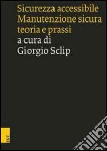 Sicurezza accessibile. Manutenzione sicura, teoria e prassi libro di Sclip G. (cur.)