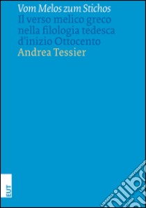 Vom Melos zum Stichos. Il verso melico greco nella filologia tedesca d'inizio Ottocento libro di Tessier Andrea