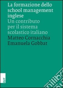 La formazione dello school management inglese. Un contributo per il sistema scolastico italiano libro di Cornacchia Matteo; Gobbat Emanuela