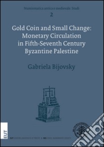 Gold coin and small change: monetary circulation in fifth-seventh Century byzaninte Palestine libro di Bijovsky Gabriela