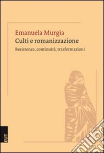 Culti e romanizzazione. Resistenza, continuità, trasformazioni libro di Murgia Emanuela