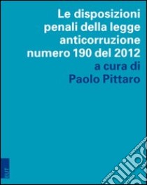 Le disposizioni penali della legge anticorruzione numero 190 del 2012 libro di Pittaro P. (cur.)