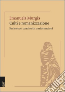 Culti e romanizzazione. Resistenze, continuità, trasformazioni libro di Murgia Emanuela