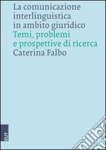 La comunicazione interlinguistica in ambito giuridico. Temi, problemi e prospettive di ricerca libro di Falbo Caterina