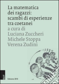 La matematica dei ragazzi. Scambi di esperienze tra coetani libro di Zuccheri L. (cur.); Stoppa M. (cur.); Zudini V. (cur.)