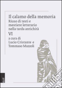 Il calamo della memoria. Riuso di testi e mestiere letterario nella tarda antichità. Vol. 6 libro di Cristante L. (cur.); Mazzoli T. (cur.)