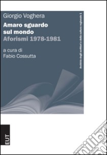 Amaro sguardo sul mondo. Aforismi 1978-1981 libro di Voghera Giorgio; Cossutta F. (cur.)