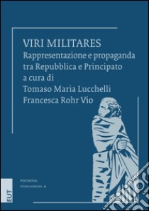 Viri militares. Rappresentazione e propaganda tra Repubblica e Principato libro di Lucchelli T. M. (cur.); Rohr Vio F. (cur.)