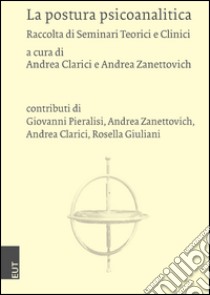 La postura psicoanalitica. Raccolta di seminari teorici e clinici libro di Clarici A. (cur.); Zanettovich A. (cur.)