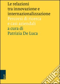 Le relazioni tra innovazione e internazionalizzazione. Percorsi di ricerca e casi aziendali libro di De Luca P. (cur.)