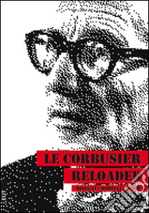 Le Corbusier reloaded. Disegni, modelli, video. Ediz. illustrata libro di Sdegno A. (cur.)