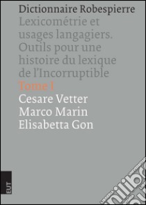 Dictionnaire Robespierre. Lexicométrie et usages langagiers. Outils pour une histoire du lexique de l'Incorruptible libro di Vetter Cesare; Marin Marco; Gon Elisabetta