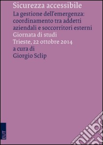 Sicurezza accessibile. La gestione dell'emergenza: coordinamento tra addetti aziendali e soccorritori esterni libro di Sclip G. (cur.)