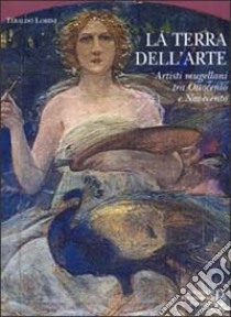 La terra dell'arte. Artisti mugellani tra Ottocento e Novecento libro di Lorini Tebaldo