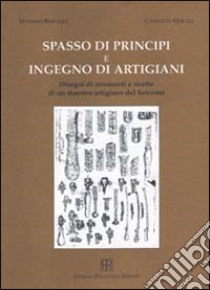 Spasso di principi e ingegno di artigiani. Disegni di strumenti e ricette di un maestro artigiano del '600 libro di Bernabò Massimo; Mocali Carlotta