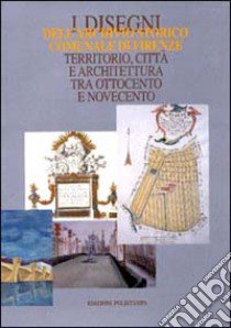 I disegni dell'Archivio storico comunale di Firenze. Territorio, città e architettura tra Ottocento e Novecento. Catalogo della mostra. Con CD-ROM libro di Bertocci S. (cur.)