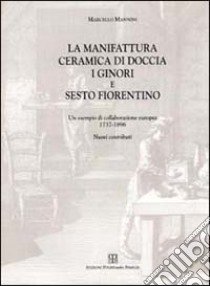 La manifattura ceramica di Doccia, i Ginori e Sesto Fiorentino. Un esempio di collaborazione europea 1737-1896. Nuovi contributi libro di Mannini M. (cur.)