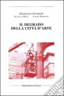 Il degrado della città d'arte libro di Gurrieri Francesco; Belli Gianluca; Birignani Cesare