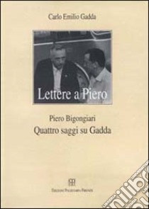 Lettere a Piero-Quattro saggi su Gadda libro di Gadda Carlo Emilio; Bigongiari Piero; Priami S. (cur.)