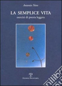 La semplice vita. Esercizi di poesia leggera libro di Noto Antonio