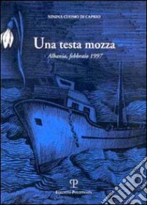 Una testa mozza. Albania, febbraio 1997 libro di Cuomo di Caprio Ninina