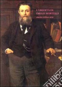 L'eredità di Diego Martelli. Storia, critica, arte libro di Sisi C. (cur.); Spalletti E. (cur.)