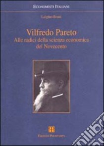 Vilfredo Pareto. Alle radici della scienza economica del Novecento libro di Bruni Luigino