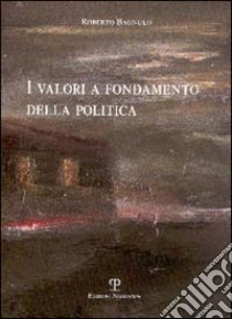 I valori a fondamento della politica libro di Bagnulo Roberto