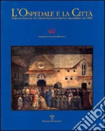 L'ospedale e la città. Dalla fondazione di S. Maria Nuova al sistema ospedaliero del 2000 libro di Fondazione Giovanni Michelucci (cur.)