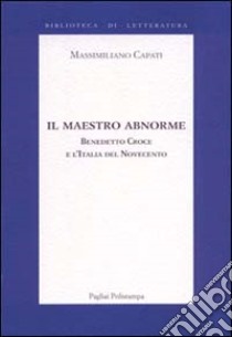 Il maestro abnorme. Benedetto Croce e l'Italia del Novecento libro di Capati Massimiliano