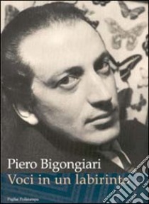 Piero Bigongiari. Voci in un labirinto. Lettere, saggi, immagini, inediti con sette quadri del Seicento fiorentino della collezione del poeta libro di Jacuzzi P. F. (cur.)