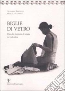 Biglie di vetro. Vita dei bambini di strada in Colombia libro di Bartolini Giovanna; Germani Manuela