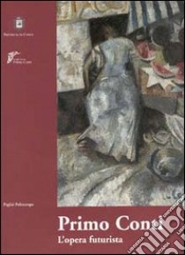 Primo Conti. L'opera futurista 1911-1920. Catalogo della mostra (Chieti, 2000-2001) libro di De Rosa S. (cur.)