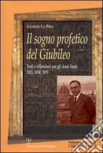 Il sogno profetico del giubileo. Testi e riflessioni per gli anni santi 1925, 1950, 1975 libro di La Pira Giorgio; Comunità di San Leolino (cur.)