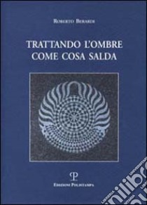 Trattando l'ombre come cosa salda libro di Berardi Roberto