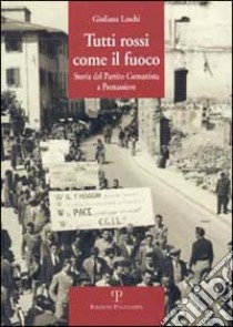 Tutti rossi come il fuoco. Storia del Partito Comunista a Pontassieve libro di Laschi Giuliana