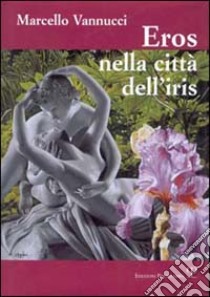 Eros nella città dell'iris libro di Vannucci Marcello