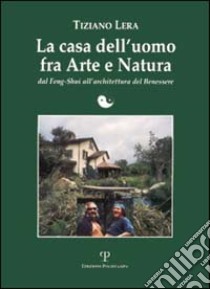 La casa dell'uomo fra arte e natura. Dal feng-shui all'architettura del benessere libro di Lera Tiziano; Pautasso G. A. (cur.)