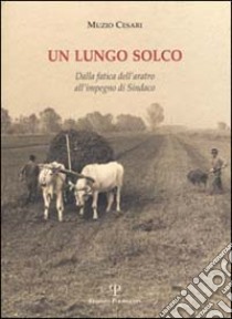 Un lungo solco. Dalla fatica dell'aratro all'impegno di sindaco libro di Cesari Muzio; Borsotti A. (cur.)