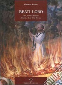 Beati loro. Vita, morte e miracoli di santi e beati della Toscana libro di Batini Giorgio