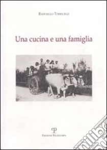 Una cucina e una famiglia. Ricette tradizionali per pranzi familiari durante l'anno nei ricordi dell'autore libro di Torricelli Raffaello