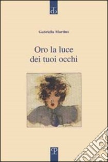 Oro la luce dei tuoi occhi libro di Martino Gabriella