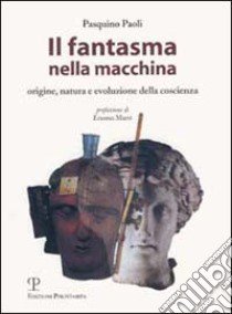 Il fantasma nella macchina. Origine, natura e evoluzione della coscienza libro di Paoli Pasquino