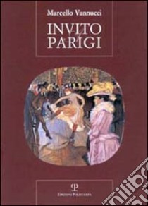 Invito a Parigi. Incontro insolito con una città dalle mille cronache, dalle mille storie libro di Vannucci Marcello