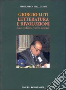 Letteratura e rivoluzioni. Saggi su Alfieri, Foscolo, Leopardi libro di Luti Giorgio