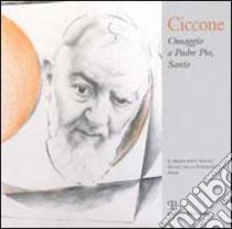 Antonio Ciccone. Omaggio a padre Pio, santo libro di Ciccone Biagini T. (cur.)