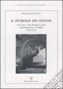 Il petrolio dei senussi. Stati Uniti e Gran Bretagna in Libia dall'indipendenza a Gheddafi (1949-1973) libro di Cricco Massimiliano