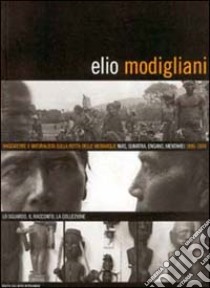 Elio Modigliani. Viaggiatore e naturalista sulle rotte delle meraviglie: Nias, Sumatra, Engano, Mentawei 1886-1894. Lo sguardo, il racconto, la collezione libro di Chiarelli C. (cur.)