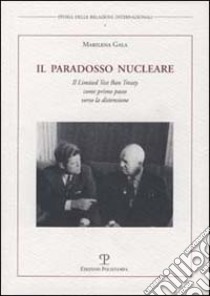 Il paradosso nucleare. Il Limited Test Ban Treaty come primo passo verso la distensione libro di Gala Marilena