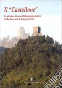 Il castellone. La storia e il consolidamento statico della Rocca di Castiglionchio libro di Rivola Fulvia; Cappelli Marco; Scalini Paolo